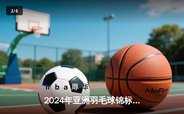 2024年亚洲羽毛球锦标赛：中国选手陈雨菲力克韩国天才少女安洗莹夺冠 - 2