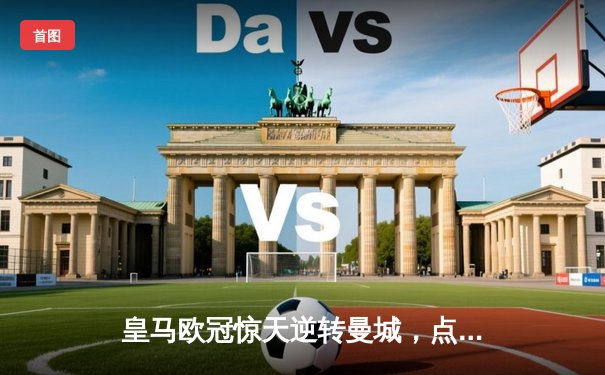 皇马欧冠惊天逆转曼城，点球大战挺进四强