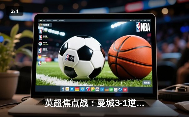 英超焦点战：曼城3-1逆转曼联，哈兰德梅开二度锁定胜局 - 2