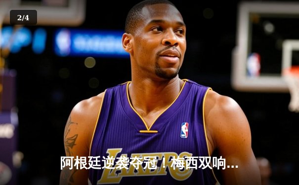 阿根廷逆袭夺冠！梅西双响，2026世界杯预选赛南美区焦点战落幕 - 2