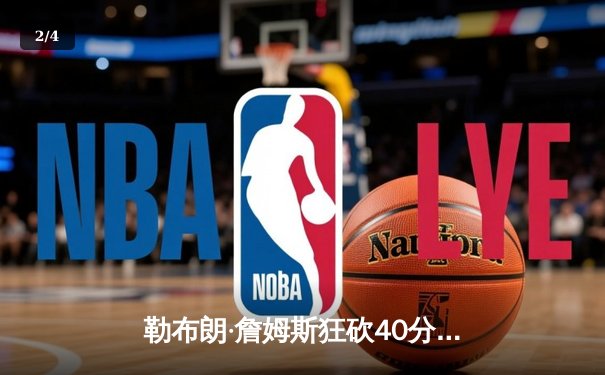 勒布朗·詹姆斯狂砍40分！湖人加时险胜勇士，系列赛2-1领先 - 2