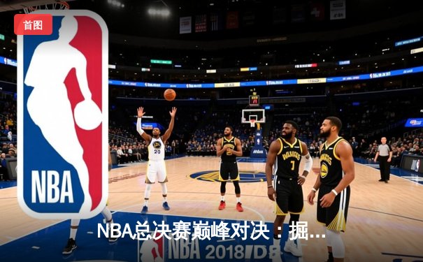 NBA总决赛巅峰对决：掘金加时险胜绿军，约基奇三双主宰赛场