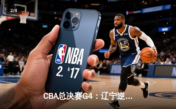 CBA总决赛G4：辽宁逆转广东夺赛点，赵继伟关键三分定乾坤 - 2