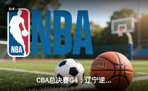 CBA总决赛G4：辽宁逆转广东夺赛点，赵继伟关键三分定乾坤 - 4
