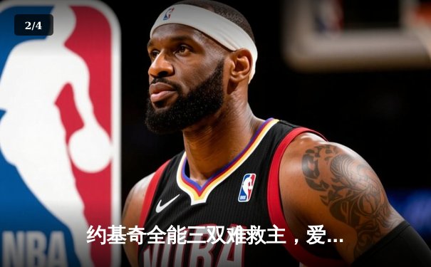 约基奇全能三双难救主，爱德华兹43分率森林狼抢七晋级西决 - 2