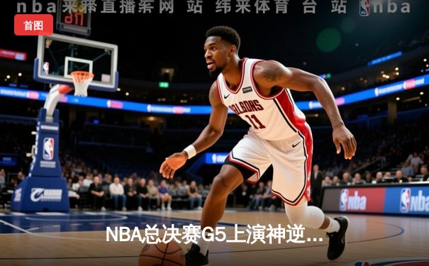 NBA总决赛G5上演神逆转！勇士末节23分大翻盘 库里狂砍43分创纪录