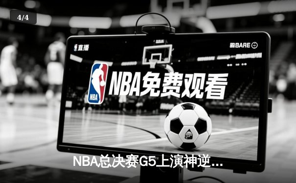 NBA总决赛G5上演神逆转！勇士末节23分大翻盘 库里狂砍43分创纪录 - 4