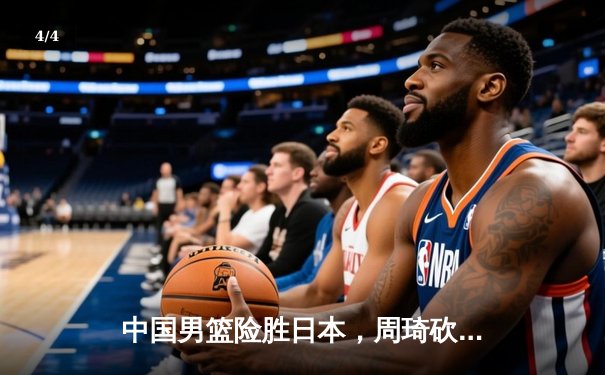中国男篮险胜日本，周琦砍下30分率队挺进亚洲杯四强 - 4