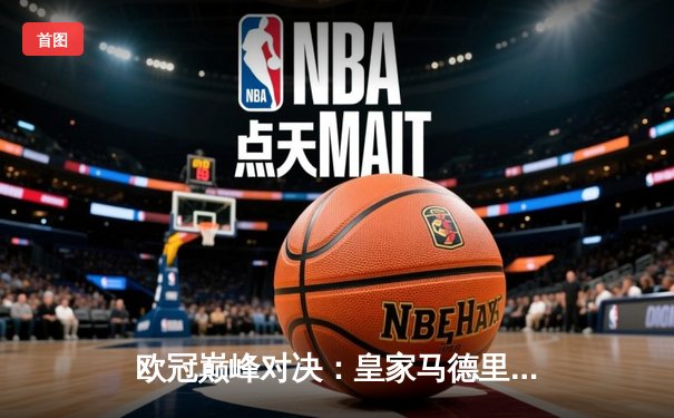 欧冠巅峰对决：皇家马德里3-1力克拜仁慕尼黑，本泽马帽子戏法封神