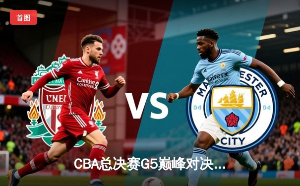 CBA总决赛G5巅峰对决：辽宁本钢加时险胜浙江广厦 赵继伟37分创生涯新高