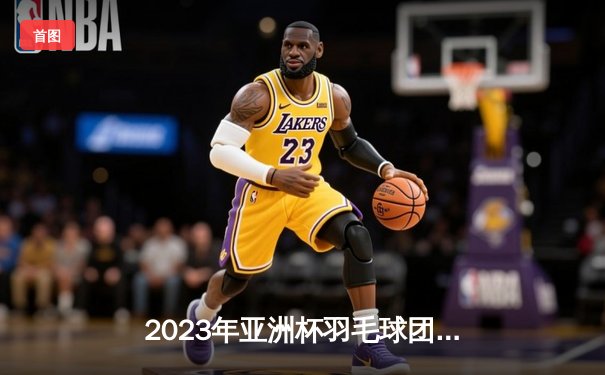 2023年亚洲杯羽毛球团体赛：中国队3-1逆转日本队，石宇奇独得两分成最大功臣