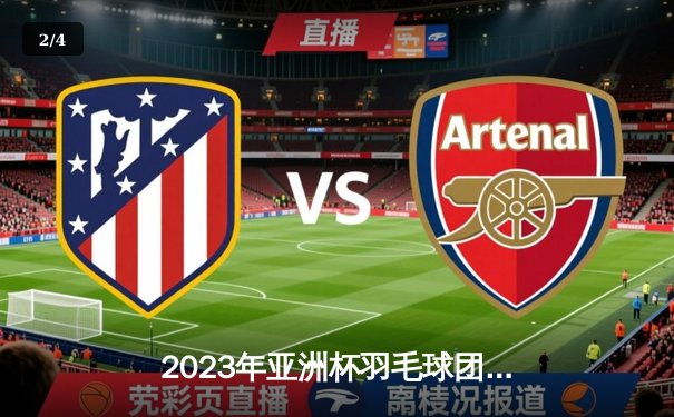 2023年亚洲杯羽毛球团体赛：中国队3-1逆转日本队，石宇奇独得两分成最大功臣 - 2