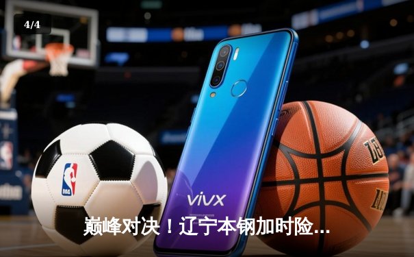 巅峰对决！辽宁本钢加时险胜广东东莞大益，赵继伟33+8+5闪耀天王山之战 - 4