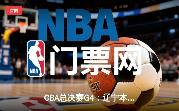 CBA总决赛G4：辽宁本钢险胜新疆广汇夺赛点，赵继伟26+9+6主宰关键时刻