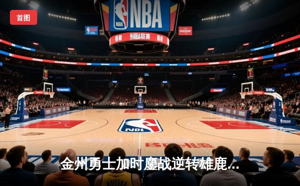 金州勇士加时鏖战逆转雄鹿，库里50分神迹刷新历史纪录