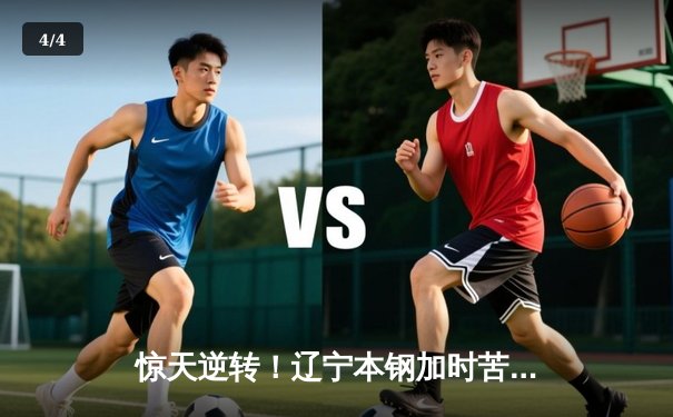 惊天逆转！辽宁本钢加时苦战击败广东宏远 CBA半决赛上演史诗对决 - 4