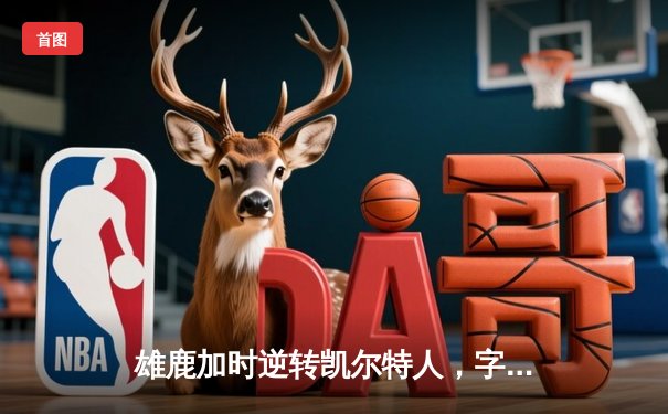 雄鹿加时逆转凯尔特人，字母哥44分创赛季新高