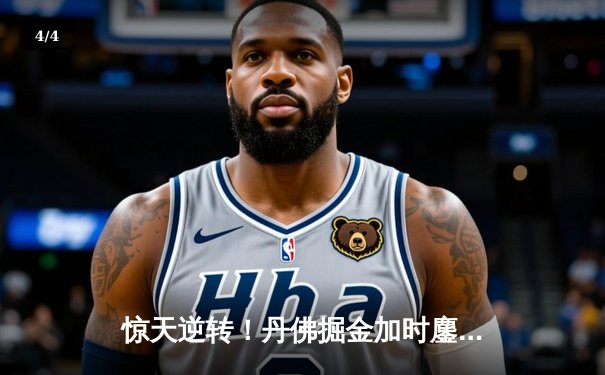 惊天逆转！丹佛掘金加时鏖战双杀凯尔特人，约基奇34+12+9主宰天王山 - 4