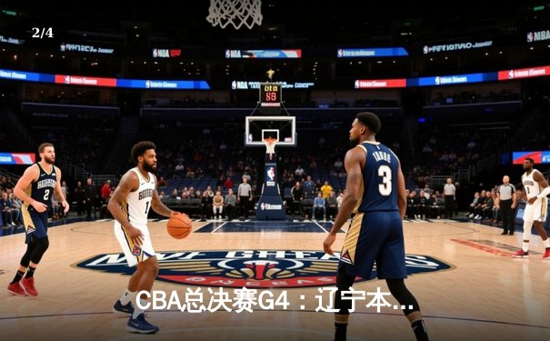 CBA总决赛G4：辽宁本钢客场加时险胜新疆伊力特，总比分3-1夺得赛点 - 2