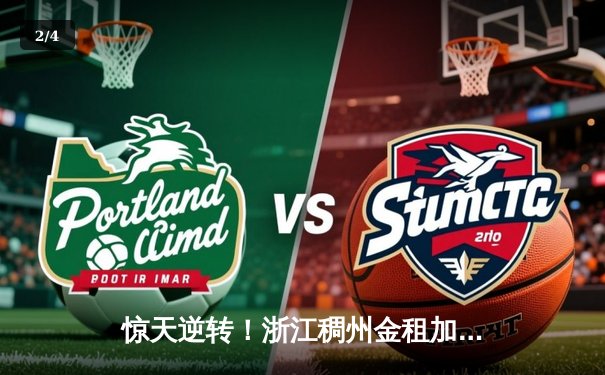惊天逆转！浙江稠州金租加时险胜广东宏远，吴前33分统治末节 - 2
