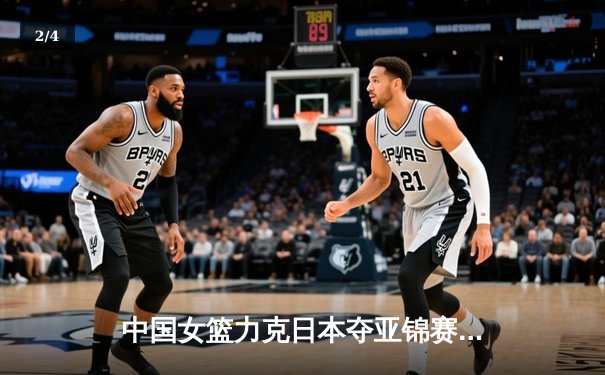 中国女篮力克日本夺亚锦赛冠军，韩旭独揽28分诠释内线统治力 - 2