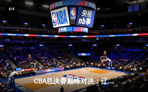 CBA总决赛巅峰对决：辽宁逆转广东夺队史第四冠，郭艾伦荣膺FMVP - 4