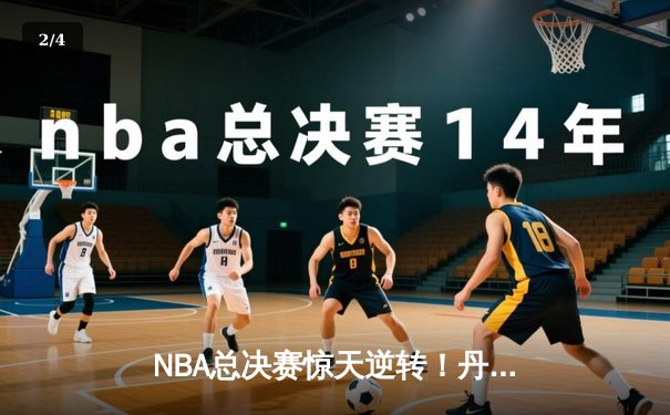 NBA总决赛惊天逆转！丹佛掘金G7加时险胜波士顿凯尔特人夺得队史首冠 - 2