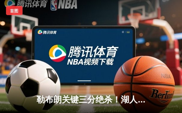 勒布朗关键三分绝杀！湖人加时险胜掘金，系列赛悬念重生