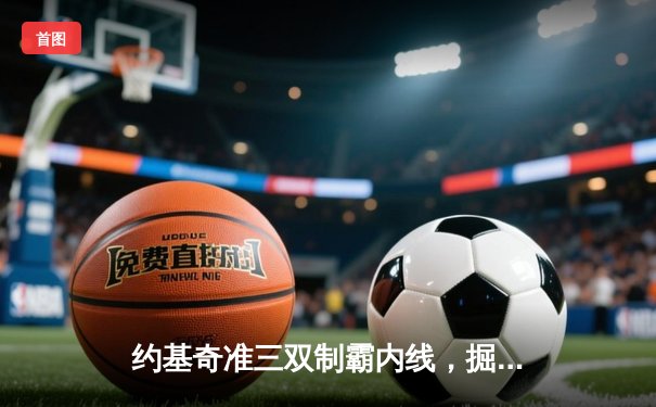 约基奇准三双制霸内线，掘金险胜森林狼扳平西部半决赛