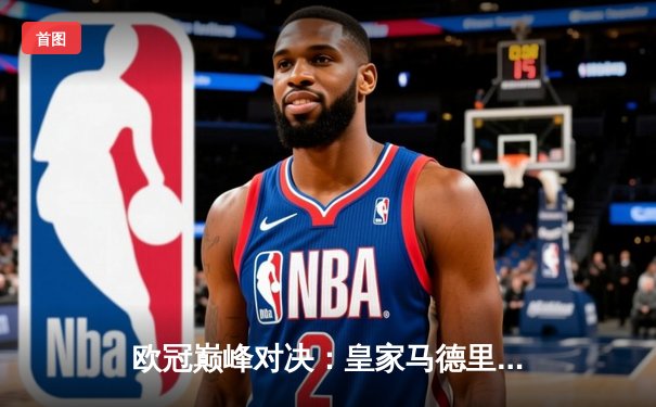 欧冠巅峰对决：皇家马德里补时绝杀多特蒙德，第15次加冕欧洲之王