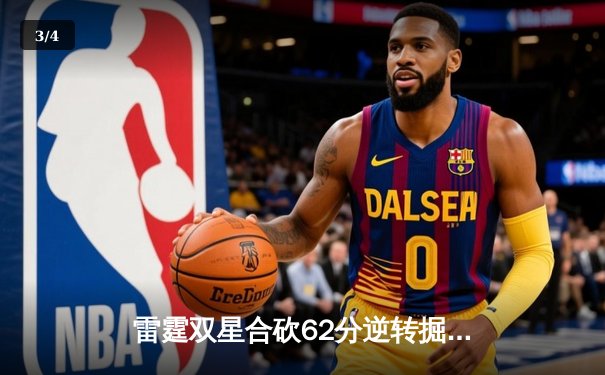 雷霆双星合砍62分逆转掘金，亚历山大关键封盖锁定胜局 - 3