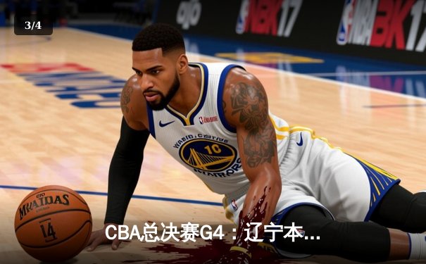 CBA总决赛G4：辽宁本钢加时险胜新疆广汇 赵继伟37分刷新个人季后赛得分纪录 - 3