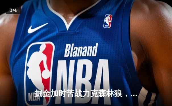 掘金加时苦战力克森林狼，约基奇35分16篮板制霸内线，卫冕冠军扳平系列赛 - 3