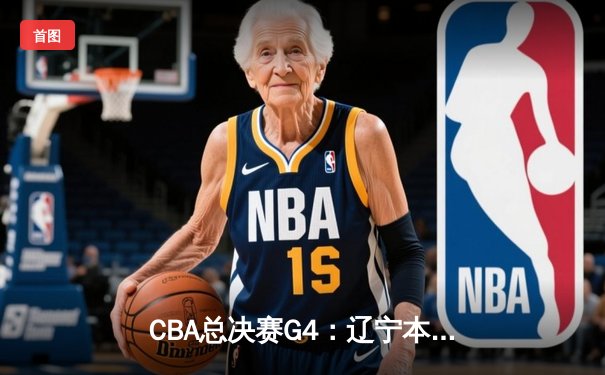 CBA总决赛G4：辽宁本钢加时险胜新疆伊力特，赵继伟砍28分加冕FMVP