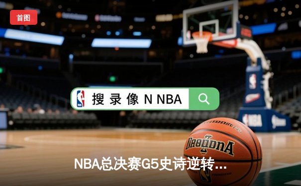 NBA总决赛G5史诗逆转！掘金绝地反击扳平总比分 约基奇40+三双封神