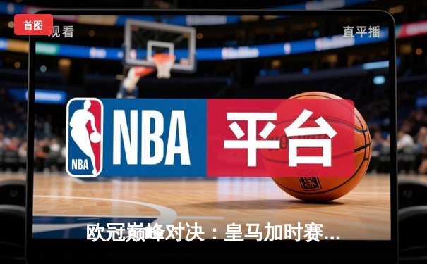 欧冠巅峰对决：皇马加时赛3-1逆转曼城，本泽马点射绝杀