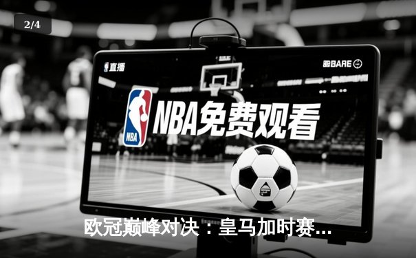 欧冠巅峰对决：皇马加时赛3-2逆转拜仁，维尼修斯双响导演伯纳乌奇迹 - 2