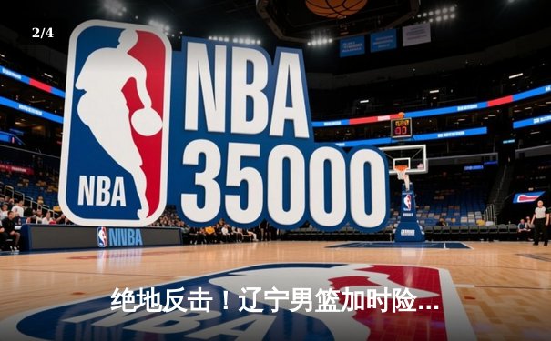 绝地反击！辽宁男篮加时险胜广东，赵继伟33+8+5主宰生死时刻 - 2