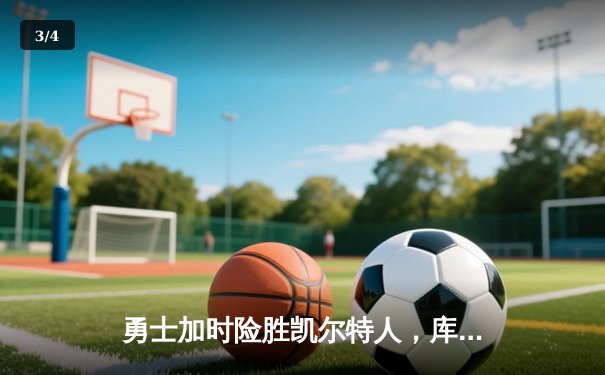 勇士加时险胜凯尔特人，库里狂砍43分上演三分雨 - 3