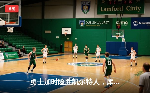 勇士加时险胜凯尔特人，库里狂砍43分刷新总决赛G4纪录