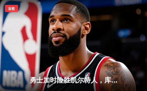 勇士加时险胜凯尔特人，库里狂砍43分上演三分雨